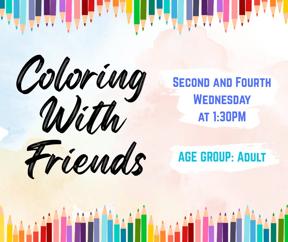 Coloring With Friends, the second and fourth Wednesday at 1:30 pm. Age group: adult.